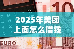 2025年美团上面怎么借钱到微信？整合五个正规借钱平台