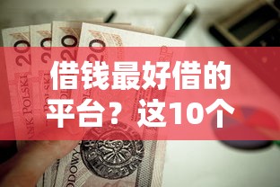 借钱最好借的平台？这10个贷款不用还的平台值得一试