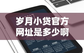 岁月小贷官方网址是多少啊？7千元无门槛借款平台推荐，7个全部平台都拒还能下款的平台盘点
