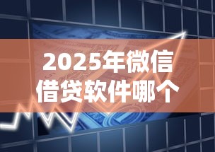 2025年微信借贷软件哪个好下款？罗列5个线上车辆抵押贷款平台