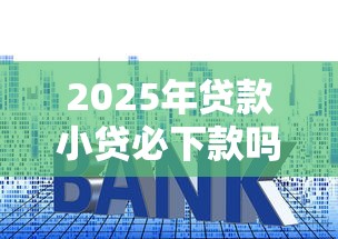 2025年贷款小贷必下款吗？罗列5个最新货款平台