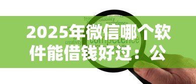 2025年微信哪个软件能借钱好过：公布五个哪些贷款平台可靠