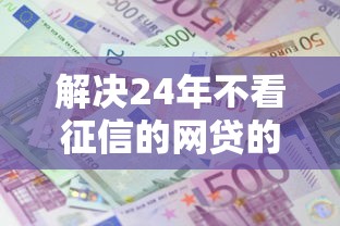 解决24年不看征信的网贷的5个利息低的借款平台排名不分先后分享
