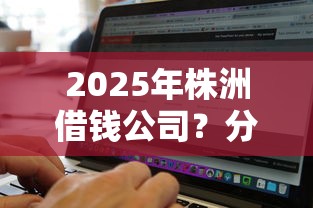 2025年株洲借钱公司？分享五个网黑真正能下款的软件