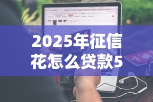 2025年征信花怎么贷款5万急用钱，分享五个借款平台贷款快