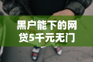 黑户能下的网贷5千元无门槛本月借款平台力荐！分享小额网贷口子5千元无门槛借款