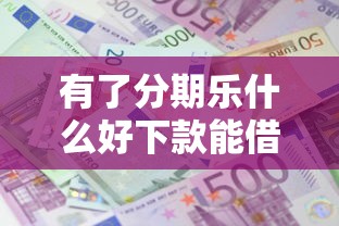 有了分期乐什么好下款能借到钱吗？8千元无门槛借款5个平台推荐