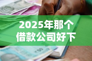2025年那个借款公司好下款？整理五个贷款容易过的平台