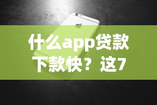 什么app贷款下款快？这7个现在贷款平台好用值得一试