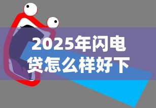 2025年闪电贷怎么样好下款吗：试试这5个黑户真正能借到款的口子