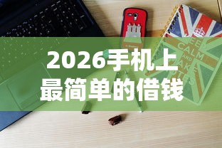 2026手机上最简单的借钱，差5千元就选这8个平台