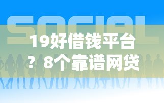 19好借钱平台？8个靠谱网贷比较好的平台推荐