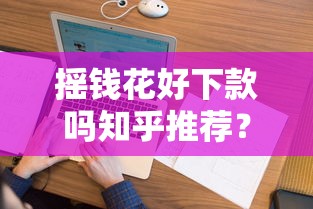 摇钱花好下款吗知乎推荐？看看这5个急救钱包贷款软件黑户好下款怎么样