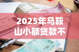 2025年马鞍山小额贷款不看征信：罗列五个借款软件不看征信放款快