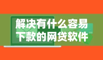 解决有什么容易下款的网贷软件的5个18岁的贷款平台分享