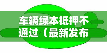 车辆绿本抵押不通过（最新发布！）7个网贷平台排名不分先后