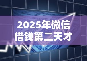 2025年微信借钱第二天才能还，整理5个平台可以贷款