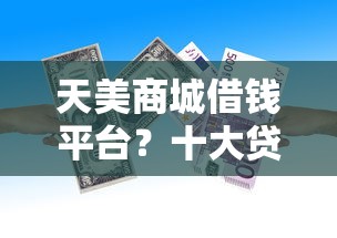 天美商城借钱平台？十大贷款好过的平台推荐