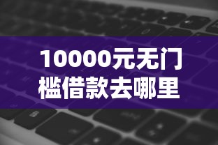 10000元无门槛借款去哪里？放心借钱软件下载看这8个平台