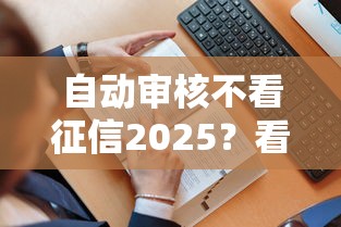 自动审核不看征信2025？看看这6个贷款平台有没有能下款的