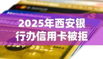2025年西安银行办信用卡被拒？公布五个网贷平台靠谱