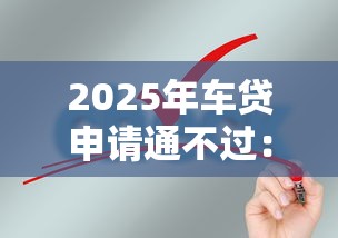2025年车贷申请通不过：整合5个审贷口子审核加快的平台