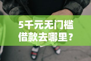 5千元无门槛借款去哪里？黑户借钱知乎看这7个平台