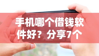 手机哪个借钱软件好？分享7个类似高炮口子的平台