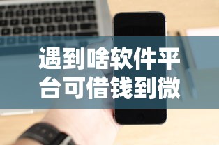 遇到啥软件平台可借钱到微信怎么办?或可尝试这6个真正无视风控黑白的网贷平台 遇到啥软件平台可借钱到微信怎么办?或可尝试这6个真正无视风控黑白的网贷平台