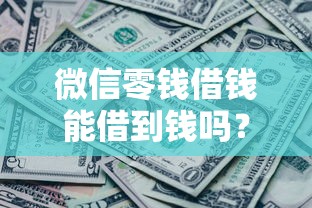 微信零钱借钱能借到钱吗？6千元无门槛借款7个平台推荐
