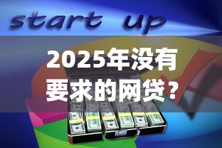 2025年没有要求的网贷？分享五个最新能下来钱的app