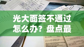 光大面签不通过怎么办？盘点最新8个平台最容易借到钱的