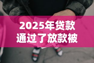 2025年贷款通过了放款被拒了？罗列五个最新网贷口子今日整理这五个平台