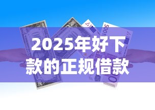 2025年好下款的正规借款app：分享5个有什么可以贷款的平台