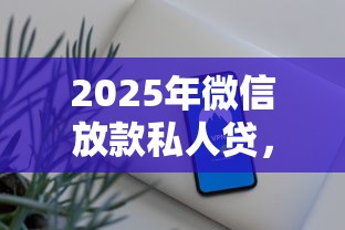 2025年微信放款私人贷，看看这五个最容易贷款的平台