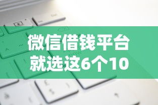 微信借钱平台就选这6个10000元个人借钱平台
