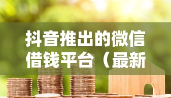 抖音推出的微信借钱平台（最新发布！）9个花户贷款口子秒下的