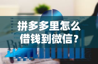拼多多里怎么借钱到微信？十大平台借钱额度高推荐