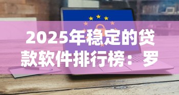 2025年稳定的贷款软件排行榜：罗列五个银行征信不良带不出来款还可以贷的平台