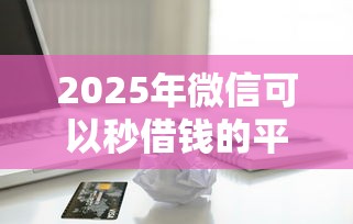 2025年微信可以秒借钱的平台？看看这五个苹果手机id贷款平台