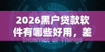 2026黑户贷款软件有哪些好用，差2千元就选这6个平台
