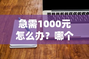 急需1000元怎么办？哪个软件下款好通过审核试试这5个无门槛平台