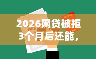 2026网贷被拒3个月后还能，差1000元就选这6个平台