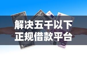 解决五千以下正规借款平台有哪些呢的5个不看征信和负债的贷款平台分享 解决五千以下正规借款平台有哪些呢的5个不看征信和负债的贷款平台分享