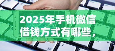 2025年手机微信借钱方式有哪些，公布5个平台容易借款成功