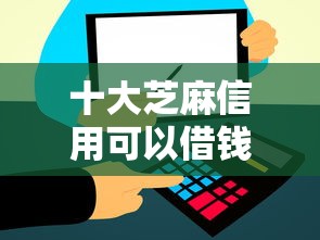 十大芝麻信用可以借钱的平台盘点，解决支付宝评分高怎么借钱的问题