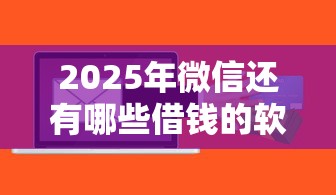 2025年微信还有哪些借钱的软件？整合五个类似易开花的贷款平台