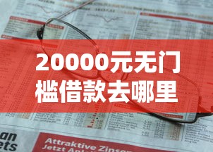 20000元无门槛借款去哪里?微信借钱可以做依据吗看这8个平台 20000元无门槛借款去哪里?微信借钱可以做依据吗看这8个平台