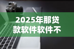 2025年那贷款软件软件不看征信？公布5个综合评分不足有负债都能下款平台