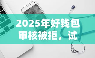2025年好钱包审核被拒，试试这五个支付宝新口子人人一千